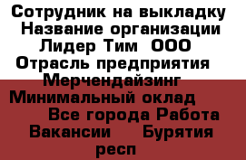 Сотрудник на выкладку › Название организации ­ Лидер Тим, ООО › Отрасль предприятия ­ Мерчендайзинг › Минимальный оклад ­ 18 000 - Все города Работа » Вакансии   . Бурятия респ.